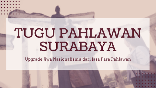 Tugu Pahlawan Surabaya, Upgrade Jiwa Nasionalismu dari Jasa Para Pahlawan